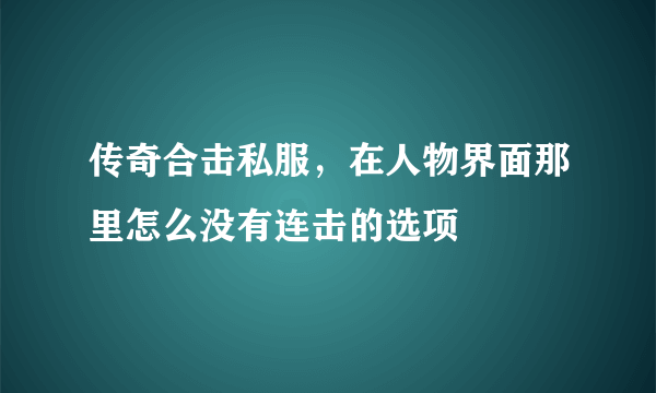 传奇合击私服，在人物界面那里怎么没有连击的选项