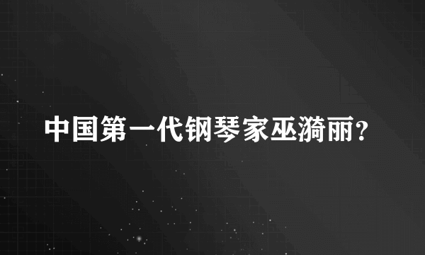 中国第一代钢琴家巫漪丽？