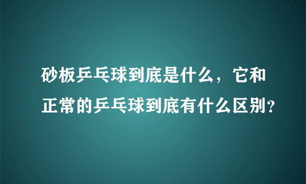 砂板乒乓球到底是什么，它和正常的乒乓球到底有什么区别？