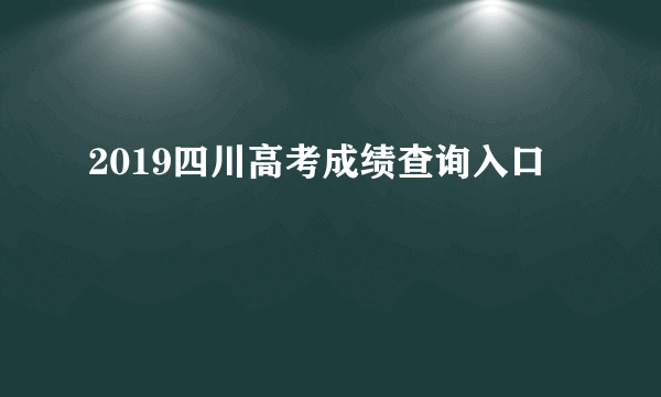 2019四川高考成绩查询入口