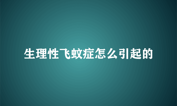 生理性飞蚊症怎么引起的