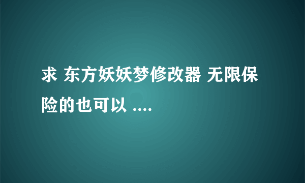 求 东方妖妖梦修改器 无限保险的也可以 ....