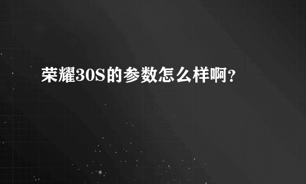 荣耀30S的参数怎么样啊？