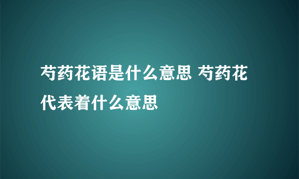 芍药花语是什么意思 芍药花代表着什么意思