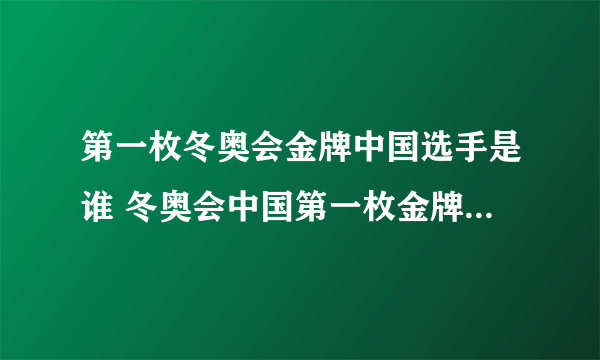 第一枚冬奥会金牌中国选手是谁 冬奥会中国第一枚金牌是谁获得的