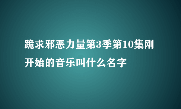 跪求邪恶力量第3季第10集刚开始的音乐叫什么名字