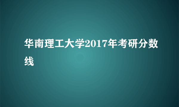 华南理工大学2017年考研分数线