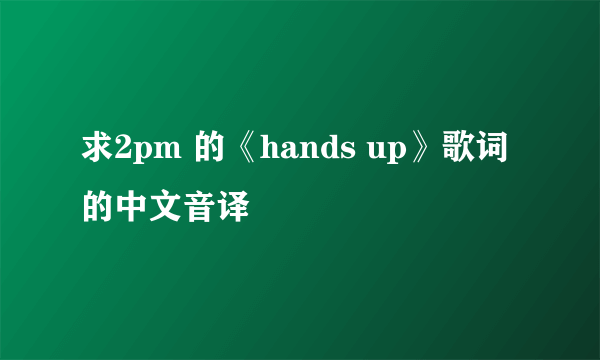 求2pm 的《hands up》歌词的中文音译