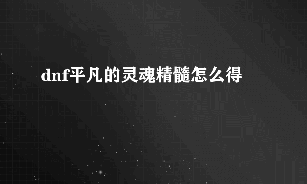 dnf平凡的灵魂精髓怎么得