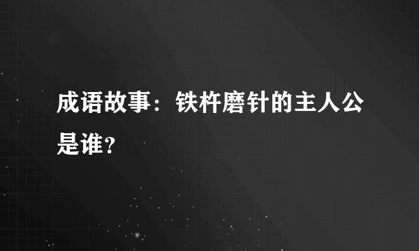 成语故事：铁杵磨针的主人公是谁？