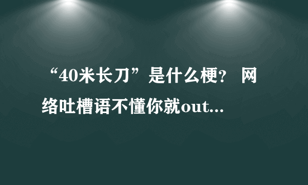 “40米长刀”是什么梗？ 网络吐槽语不懂你就out了！ | 热度吧