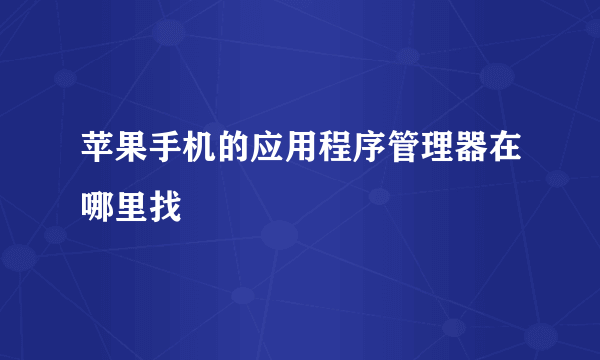 苹果手机的应用程序管理器在哪里找