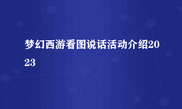 梦幻西游看图说话活动介绍2023