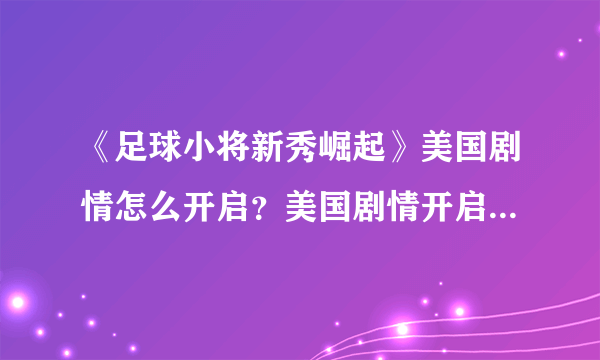 《足球小将新秀崛起》美国剧情怎么开启？美国剧情开启方法介绍