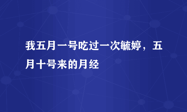 我五月一号吃过一次毓婷，五月十号来的月经