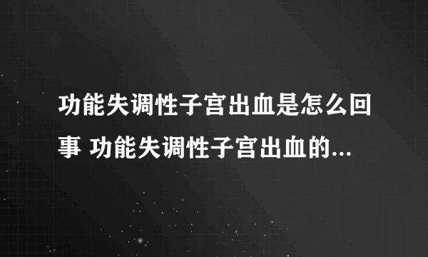 功能失调性子宫出血是怎么回事 功能失调性子宫出血的致病原因