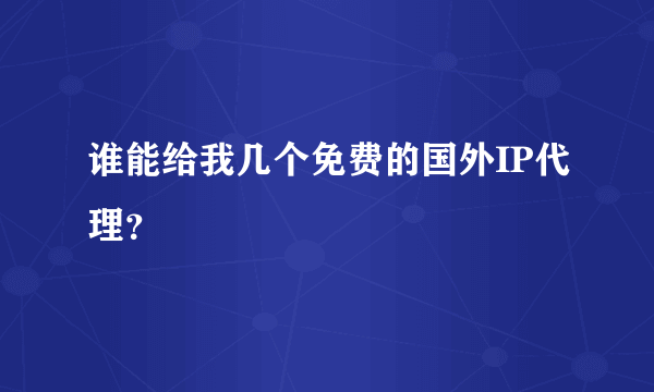 谁能给我几个免费的国外IP代理？