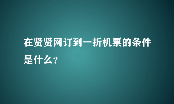 在贤贤网订到一折机票的条件是什么？