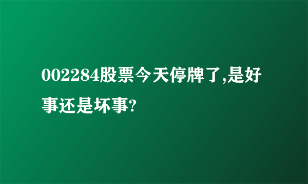 002284股票今天停牌了,是好事还是坏事?