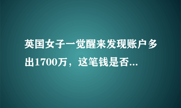 英国女子一觉醒来发现账户多出1700万，这笔钱是否能够占为己有？