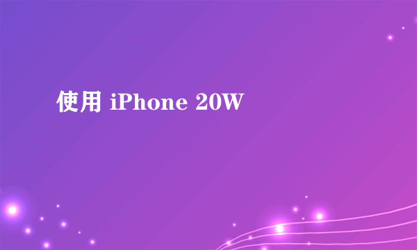 使用 iPhone 20W