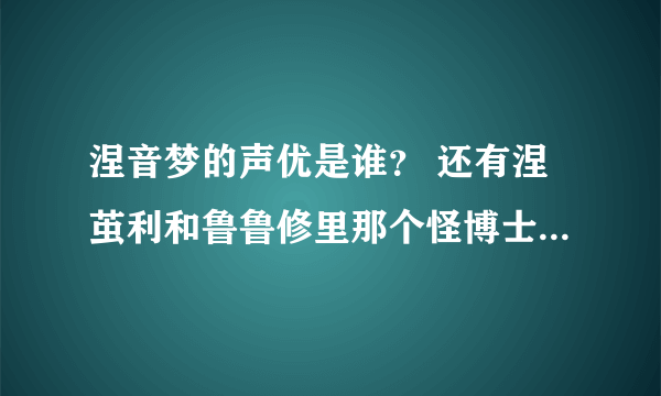 涅音梦的声优是谁？ 还有涅茧利和鲁鲁修里那个怪博士的是一个人？大神们帮帮忙