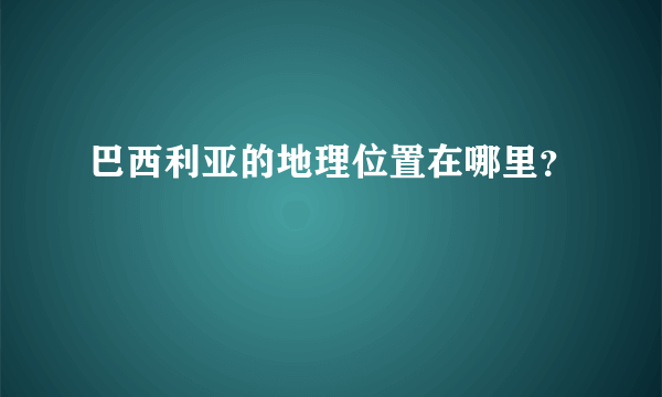 巴西利亚的地理位置在哪里？