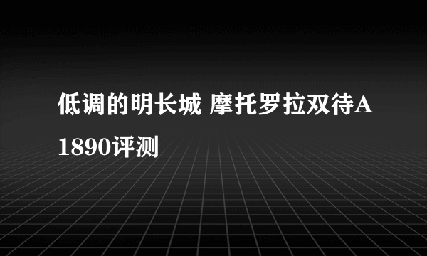 低调的明长城 摩托罗拉双待A1890评测