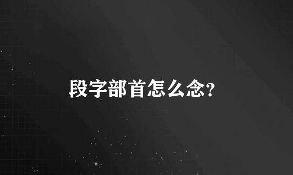 段字部首怎么念？