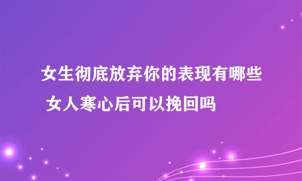 女生彻底放弃你的表现有哪些 女人寒心后可以挽回吗