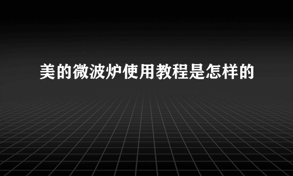 美的微波炉使用教程是怎样的