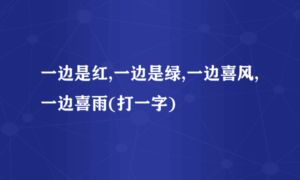 一边是红,一边是绿,一边喜风,一边喜雨(打一字)