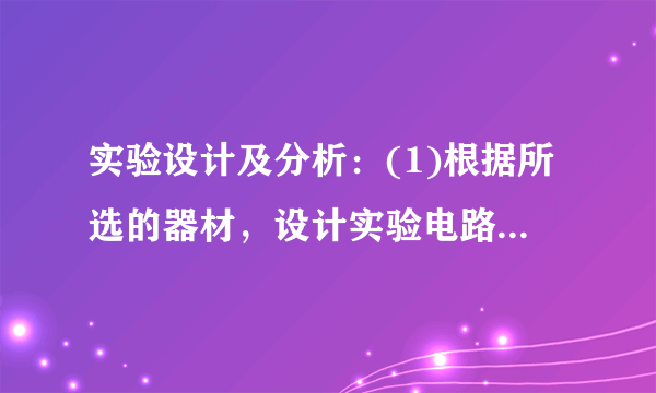 实验设计及分析：(1)根据所选的器材，设计实验电路图.(2)根据电路图连接实物图并回答问题.①连接电路时，开关应处于____________________状态.②闭合开关前，滑动变阻器的滑片应置于____________________处.③实验中如何确定电流表和电压表的量程？(3)分析实验数据，通过调节____________________得出多组电压表和电流表的示数如下，可求得被测电阻是____________________Ω.