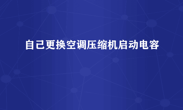 自己更换空调压缩机启动电容