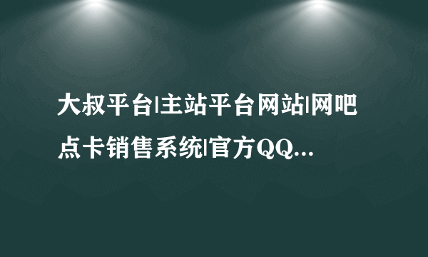 大叔平台|主站平台网站|网吧点卡销售系统|官方QQ钻|腾讯空间人气|留言业务|网络兼 大叔卡盟网址多少