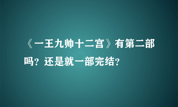 《一王九帅十二宫》有第二部吗？还是就一部完结？