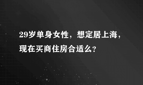 29岁单身女性，想定居上海，现在买商住房合适么？