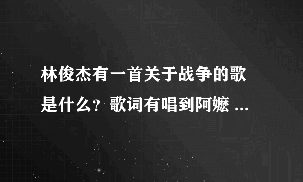 林俊杰有一首关于战争的歌 是什么？歌词有唱到阿嬷 什么。歌名是什么？