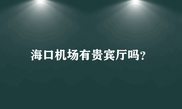 海口机场有贵宾厅吗？