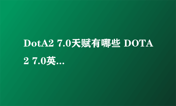 DotA2 7.0天赋有哪些 DOTA2 7.0英雄天赋及改动一览