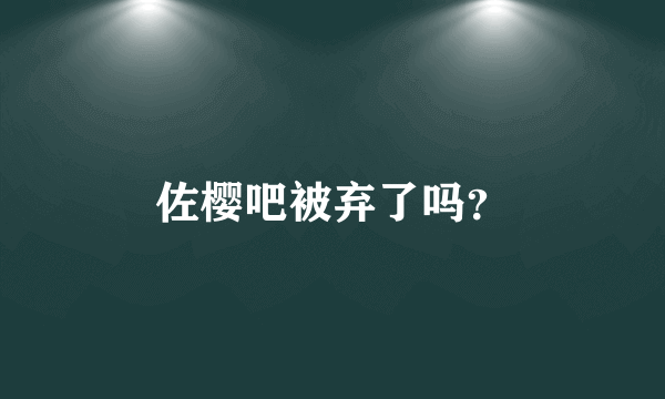 佐樱吧被弃了吗？