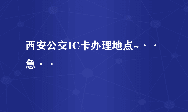 西安公交IC卡办理地点~··急··