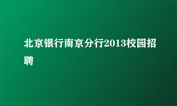 北京银行南京分行2013校园招聘