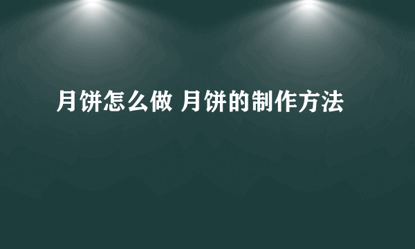 月饼怎么做 月饼的制作方法