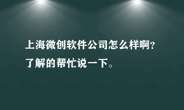 上海微创软件公司怎么样啊？了解的帮忙说一下。