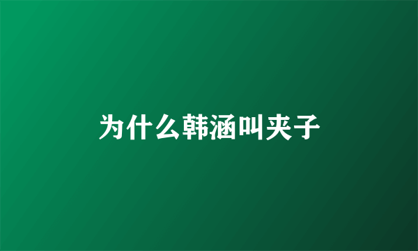 为什么韩涵叫夹子