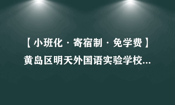 【小班化·寄宿制·免学费】黄岛区明天外国语实验学校2017年招生简章