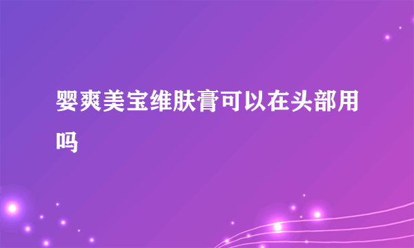 婴爽美宝维肤膏可以在头部用吗