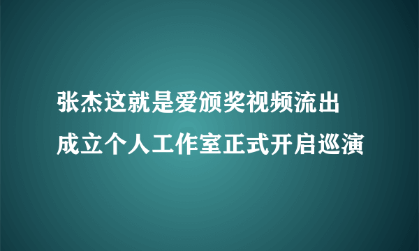 张杰这就是爱颁奖视频流出 成立个人工作室正式开启巡演