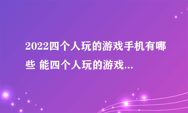 2022四个人玩的游戏手机有哪些 能四个人玩的游戏手机推荐